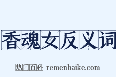 香魂女反义词是什么意思的图片